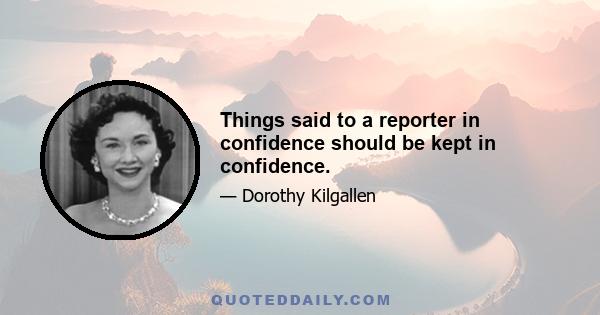 Things said to a reporter in confidence should be kept in confidence.