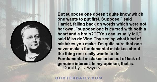 But suppose one doesn't quite know which one wants to put first. Suppose, said Harriet, falling back on words which were not her own, suppose one is cursed with both a heart and a brain? You can usually tell, said Miss