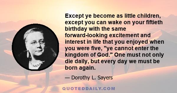 Except ye become as little children, except you can wake on your fiftieth birthday with the same forward-looking excitement and interest in life that you enjoyed when you were five, ye cannot enter the kingdom of God.