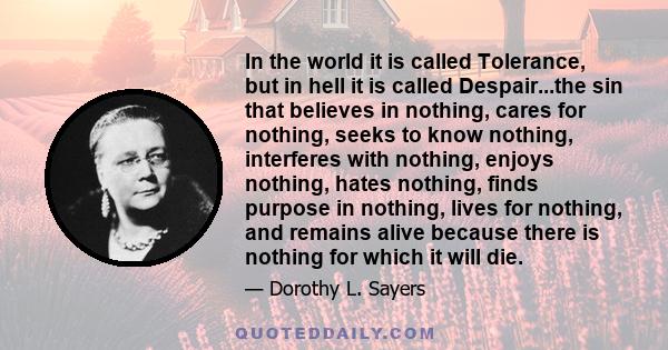 In the world it is called Tolerance, but in hell it is called Despair...the sin that believes in nothing, cares for nothing, seeks to know nothing, interferes with nothing, enjoys nothing, hates nothing, finds purpose