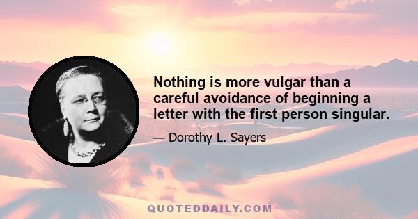 Nothing is more vulgar than a careful avoidance of beginning a letter with the first person singular.