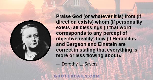 Praise God (or whatever it is) from (if direction exists) whom (if personality exists) all blessings (if that word corresponds to any percept of objective reality) flow (if Heraclitus and Bergson and Einstein are