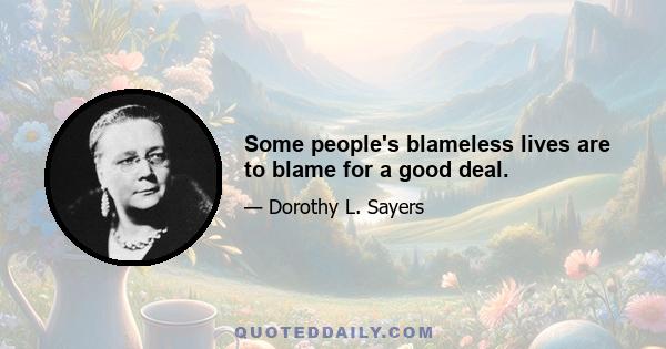 Some people's blameless lives are to blame for a good deal.