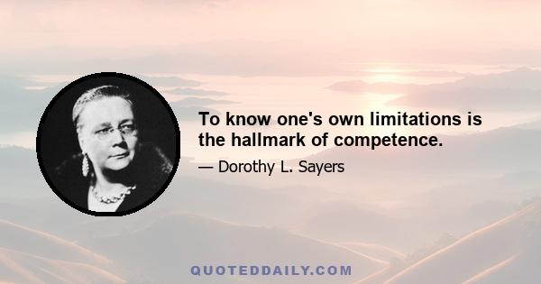 To know one's own limitations is the hallmark of competence.