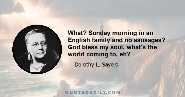 What? Sunday morning in an English family and no sausages? God bless my soul, what's the world coming to, eh?