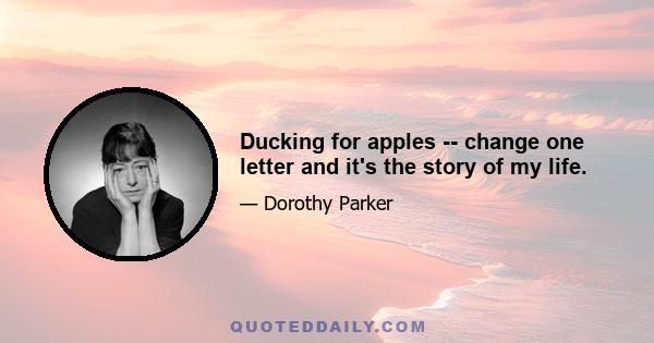 Ducking for apples -- change one letter and it's the story of my life.