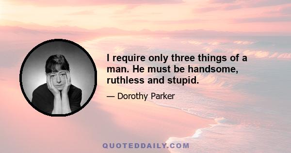 I require only three things of a man. He must be handsome, ruthless and stupid.