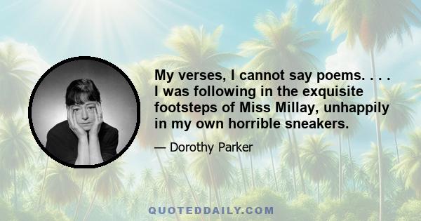 My verses, I cannot say poems. . . . I was following in the exquisite footsteps of Miss Millay, unhappily in my own horrible sneakers.