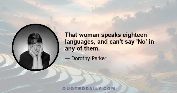 That woman speaks eighteen languages, and can't say 'No' in any of them.