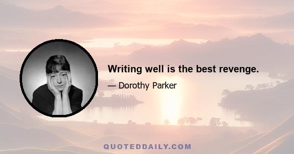 Writing well is the best revenge.