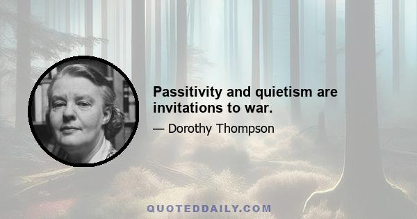 Passitivity and quietism are invitations to war.