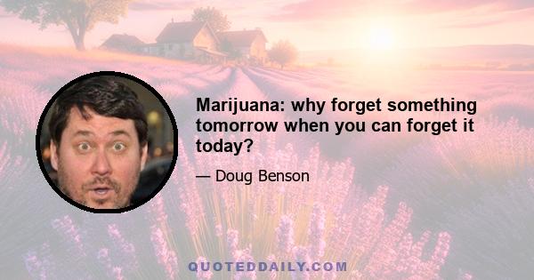 Marijuana: why forget something tomorrow when you can forget it today?