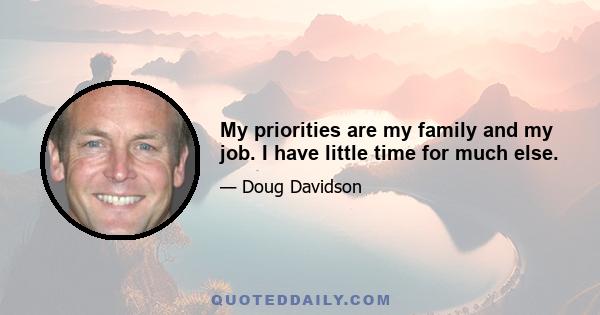 My priorities are my family and my job. I have little time for much else.