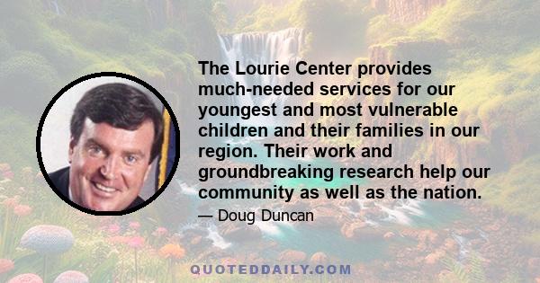 The Lourie Center provides much-needed services for our youngest and most vulnerable children and their families in our region. Their work and groundbreaking research help our community as well as the nation.