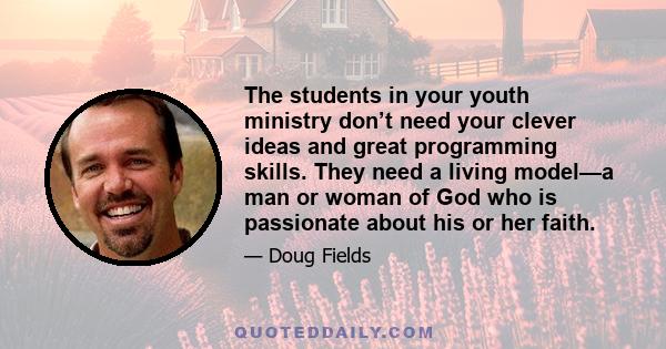 The students in your youth ministry don’t need your clever ideas and great programming skills. They need a living model—a man or woman of God who is passionate about his or her faith.