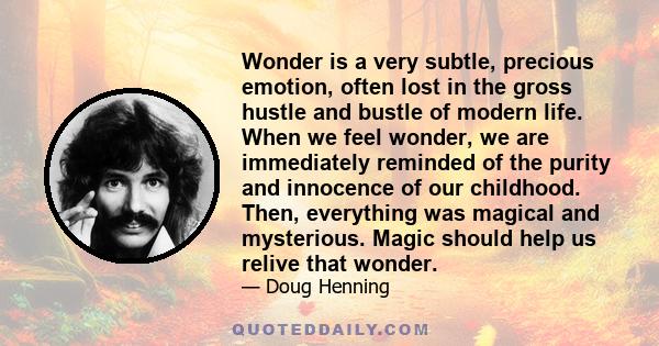 Wonder is a very subtle, precious emotion, often lost in the gross hustle and bustle of modern life. When we feel wonder, we are immediately reminded of the purity and innocence of our childhood. Then, everything was