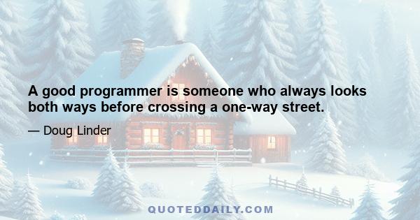 A good programmer is someone who always looks both ways before crossing a one-way street.