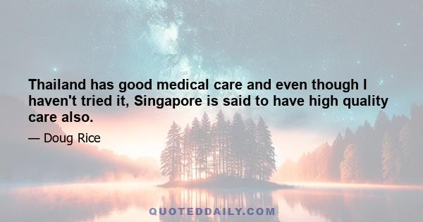 Thailand has good medical care and even though I haven't tried it, Singapore is said to have high quality care also.