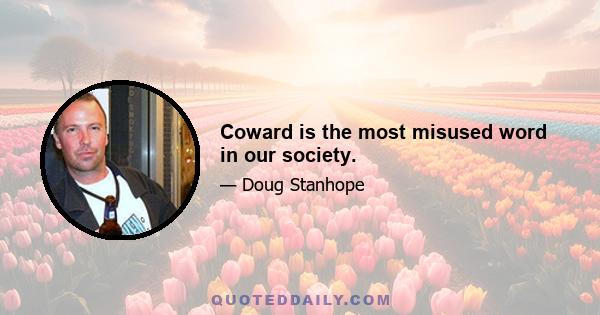 Coward is the most misused word in our society.