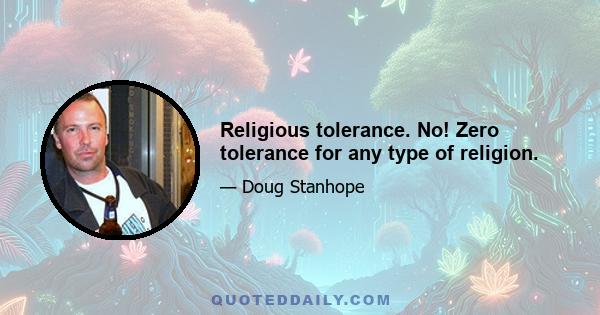 Religious tolerance. No! Zero tolerance for any type of religion.