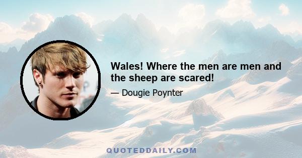 Wales! Where the men are men and the sheep are scared!