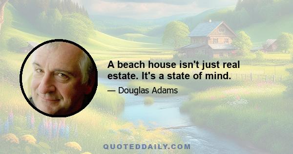 A beach house isn't just real estate. It's a state of mind.