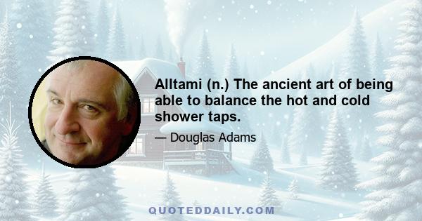 Alltami (n.) The ancient art of being able to balance the hot and cold shower taps.