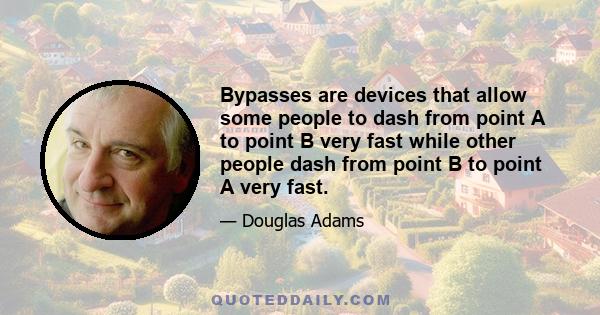 Bypasses are devices that allow some people to dash from point A to point B very fast while other people dash from point B to point A very fast. People living at point C, being a point directly in between, are often