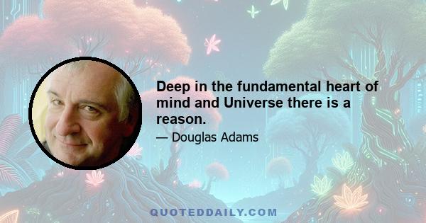 Deep in the fundamental heart of mind and Universe there is a reason.