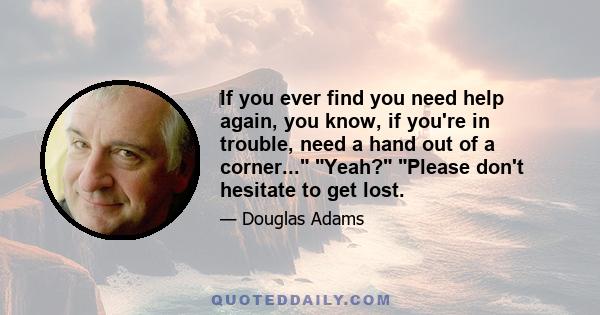 ‎If you ever find you need help again, you know, if you're in trouble, need a hand out of a corner... Yeah? Please don't hesitate to get lost.