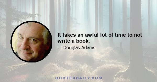 It takes an awful lot of time to not write a book.