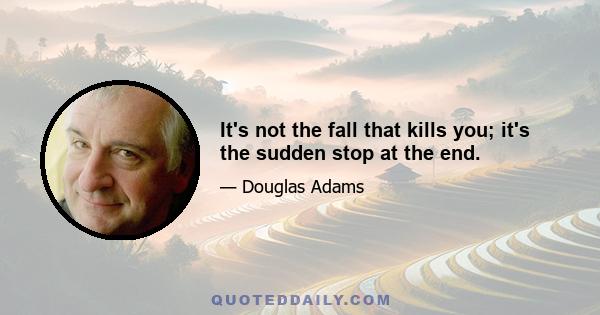 It's not the fall that kills you; it's the sudden stop at the end.