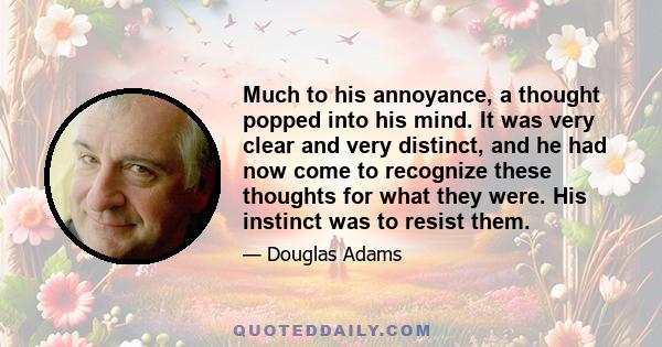 Much to his annoyance, a thought popped into his mind. It was very clear and very distinct, and he had now come to recognize these thoughts for what they were. His instinct was to resist them.