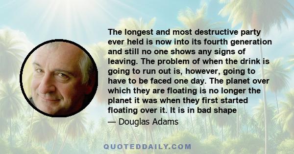 The longest and most destructive party ever held is now into its fourth generation and still no one shows any signs of leaving. Somebody did once look at his watch, but that was eleven years ago now, and there has been