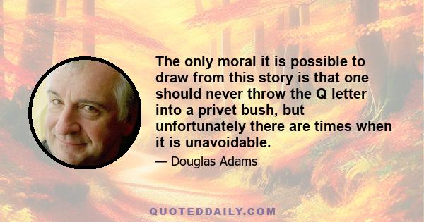 The only moral it is possible to draw from this story is that one should never throw the Q letter into a privet bush, but unfortunately there are times when it is unavoidable.