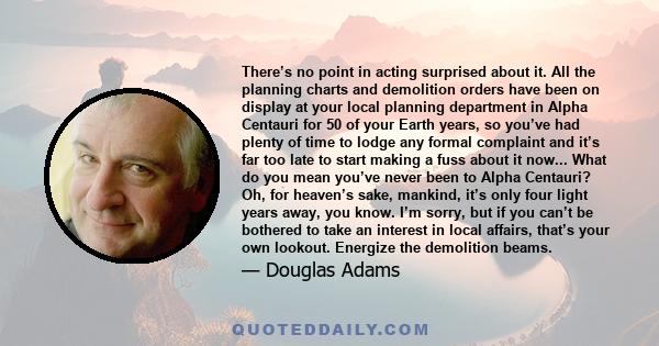 There’s no point in acting surprised about it. All the planning charts and demolition orders have been on display at your local planning department in Alpha Centauri for 50 of your Earth years, so you’ve had plenty of