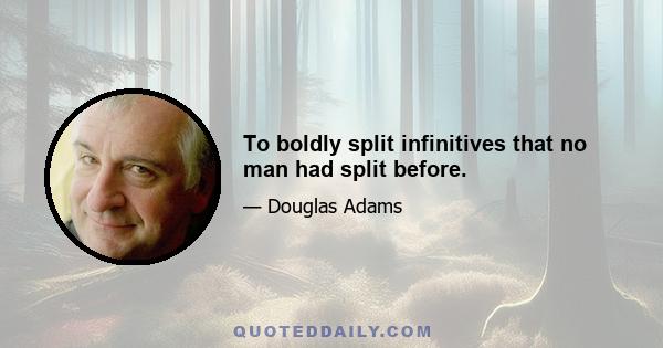 To boldly split infinitives that no man had split before.