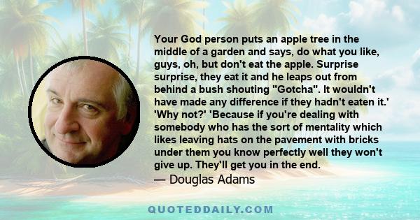 Your God person puts an apple tree in the middle of a garden and says, do what you like, guys, oh, but don't eat the apple. Surprise surprise, they eat it and he leaps out from behind a bush shouting Gotcha. It wouldn't 