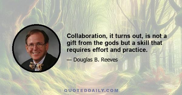 Collaboration, it turns out, is not a gift from the gods but a skill that requires effort and practice.