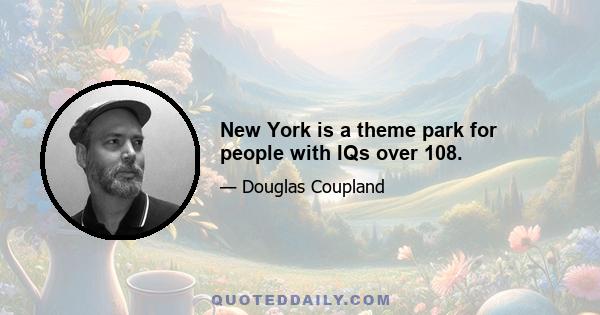 New York is a theme park for people with IQs over 108.