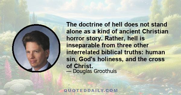 The doctrine of hell does not stand alone as a kind of ancient Christian horror story. Rather, hell is inseparable from three other interrelated biblical truths: human sin, God's holiness, and the cross of Christ.