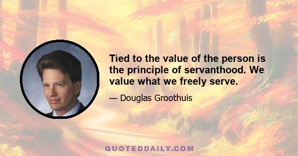 Tied to the value of the person is the principle of servanthood. We value what we freely serve.