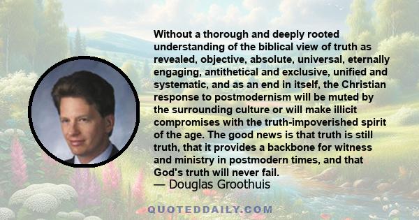 Without a thorough and deeply rooted understanding of the biblical view of truth as revealed, objective, absolute, universal, eternally engaging, antithetical and exclusive, unified and systematic, and as an end in