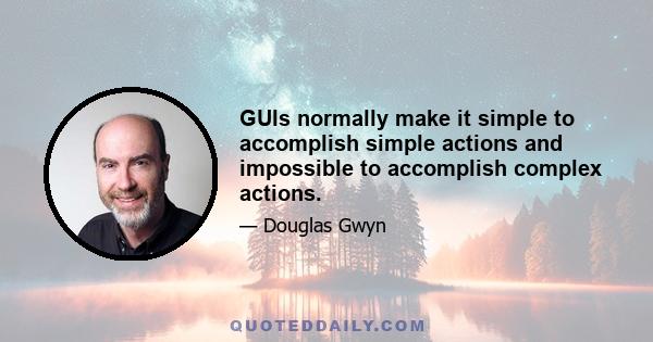 GUIs normally make it simple to accomplish simple actions and impossible to accomplish complex actions.