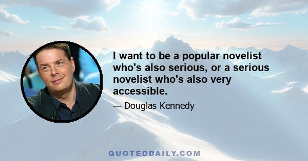 I want to be a popular novelist who's also serious, or a serious novelist who's also very accessible.