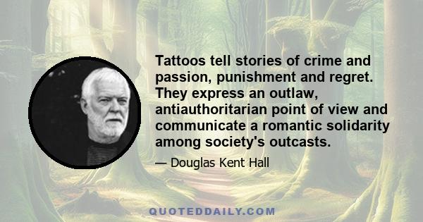 Tattoos tell stories of crime and passion, punishment and regret. They express an outlaw, antiauthoritarian point of view and communicate a romantic solidarity among society's outcasts.