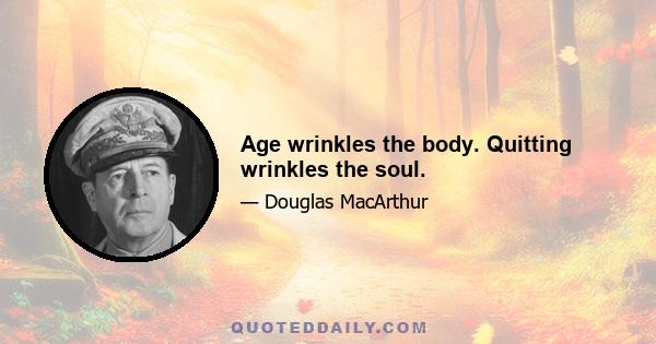 Age wrinkles the body. Quitting wrinkles the soul.