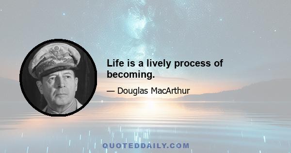 Life is a lively process of becoming.