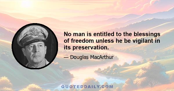 No man is entitled to the blessings of freedom unless he be vigilant in its preservation.