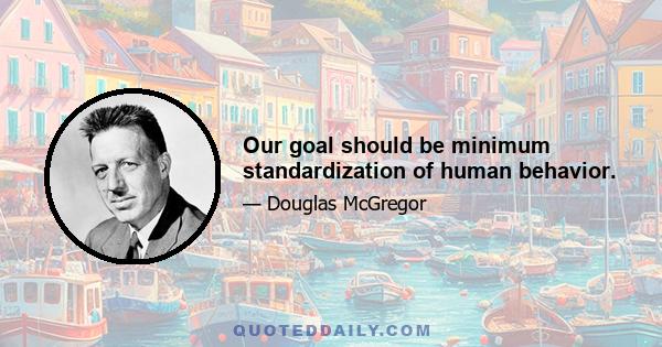 Our goal should be minimum standardization of human behavior.